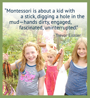 Montessori is about a kid with a stick, digging a hole in the mud - hands dirty, engaged, fascinated, uninterrupted. - Trevor Eissler